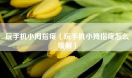 玩手机小拇指疼（玩手机小拇指疼怎么缓解）