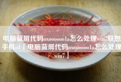 电脑蓝屏代码oxoooooo1a怎么处理win7联想手机o1「电脑蓝屏代码oxoooooo1a怎么处理win7」