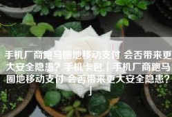 手机厂商跑马圈地移动支付 会否带来更大安全隐患？手机卡包「手机厂商跑马圈地移动支付 会否带来更大安全隐患？」